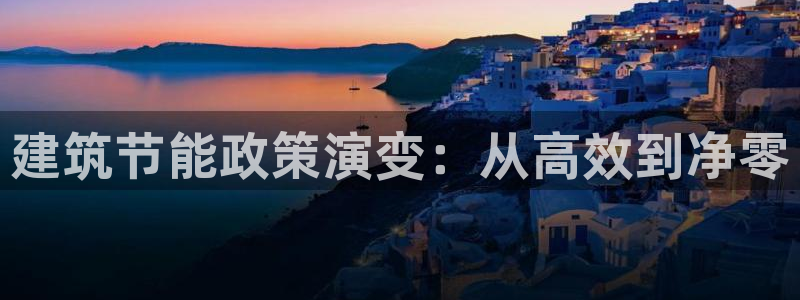 e尊国际是个黑网：建筑节能政策演变：从高效到净零
