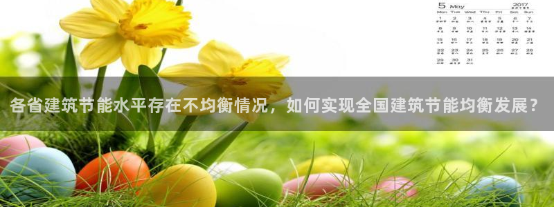 e尊国际平台：各省建筑节能水平存在不均衡情况，如何实现全国建筑节能均衡发展？