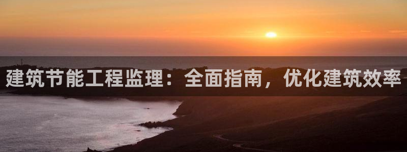 e尊国际app：建筑节能工程监理：全面指南，优化建筑效率
