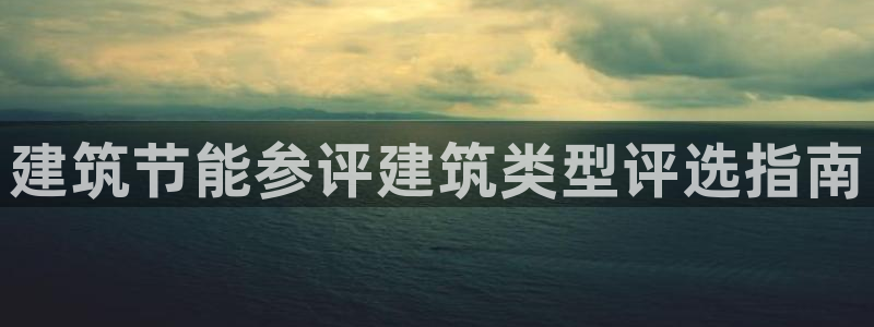 e尊国际官网·网址：建筑节能参评建筑类型评选指南