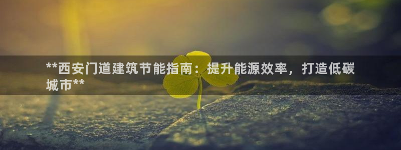 e尊体育：**西安门道建筑节能指南：提升能源效率，打造低碳
城市**