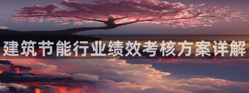 e尊国际平台：建筑节能行业绩效考核方案详解