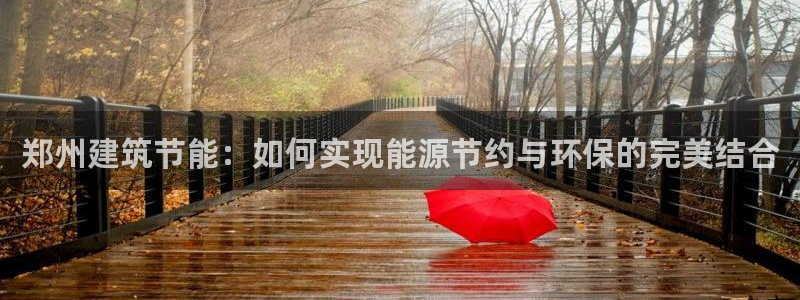 e尊体育：郑州建筑节能：如何实现能源节约与环保的完美结合