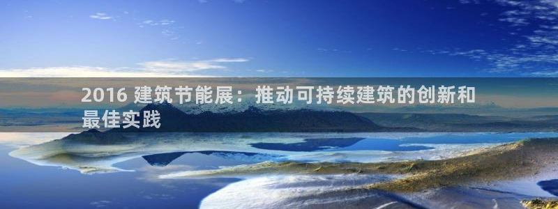 e尊国际地址：2016 建筑节能展：推动可持续建筑的创新和
最佳实践