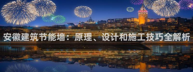 e尊国际地址：安徽建筑节能墙：原理、设计和施工技巧全解析