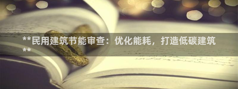 e尊体育：**民用建筑节能审查：优化能耗，打造低碳建筑
**