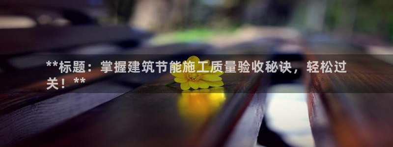 e尊国际客服：**标题：掌握建筑节能施工质量验收秘诀，轻松过
关！**