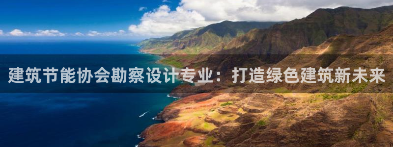 e尊国际娱乐官网地址：建筑节能协会勘察设计专业：打造绿色建筑新未来