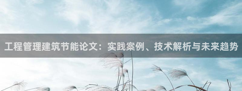 e尊国际网址：工程管理建筑节能论文：实践案例、技术解析与未来趋势