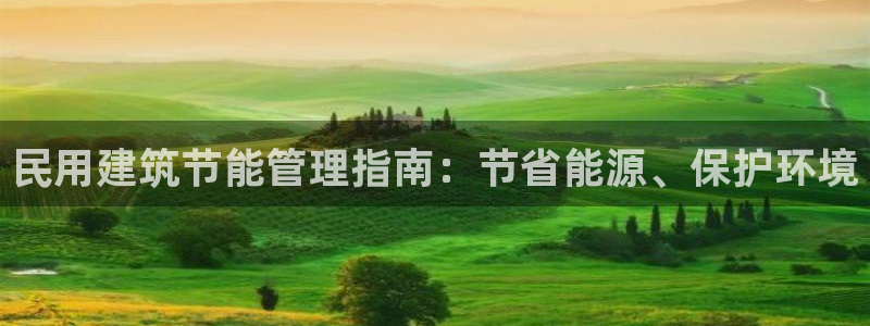 尊亿娱乐国际官网：民用建筑节能管理指南：节省能源、保护环境