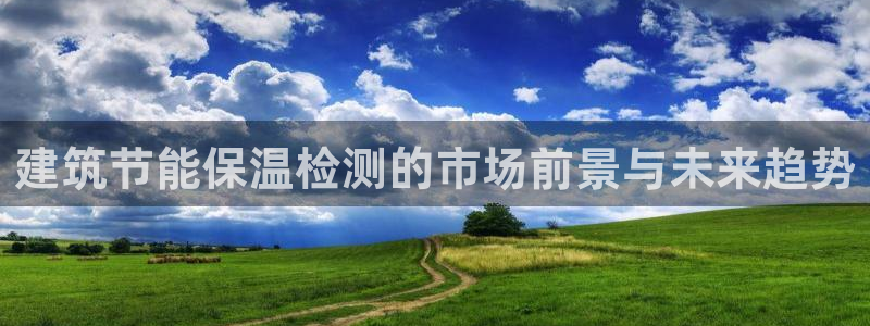 e尊国际娱乐官网下载：建筑节能保温检测的市场前景与未来趋势
