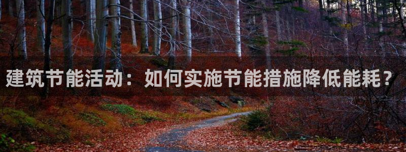 e尊国际app：建筑节能活动：如何实施节能措施降低能耗？
