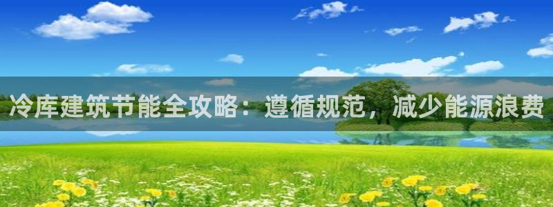 e尊国际-可可计划：冷库建筑节能全攻略：遵循规范，减少能源浪费