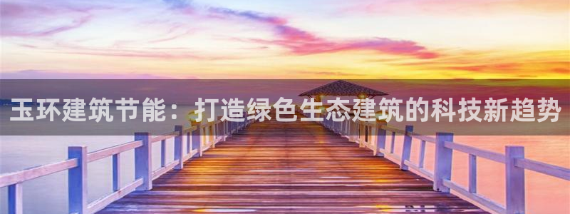 e尊国际官网：玉环建筑节能：打造绿色生态建筑的科技新趋势
