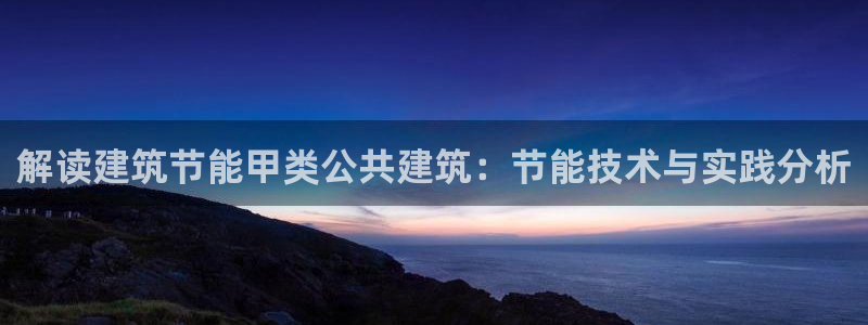 e尊国际官网app：解读建筑节能甲类公共建筑：节能技术与实践分析