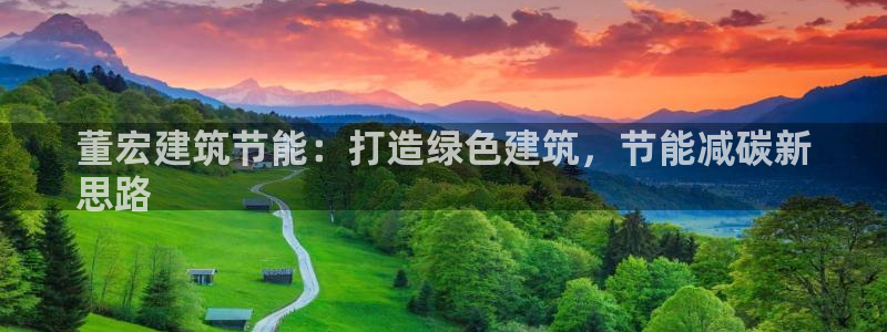 e尊体育：董宏建筑节能：打造绿色建筑，节能减碳新
思路