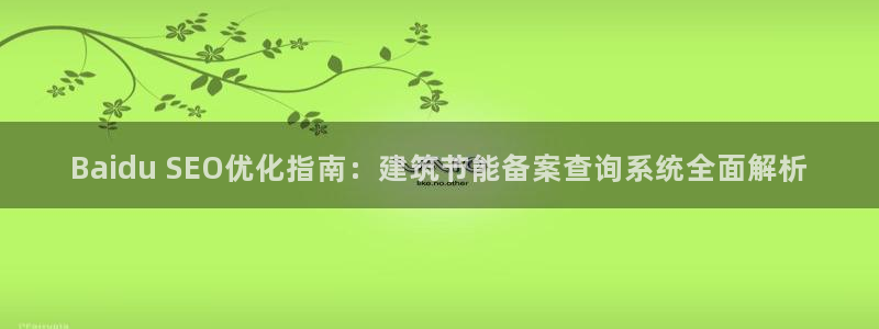 e尊国际网址：Baidu SEO优化指南：建筑节能备案查询系统全面解析