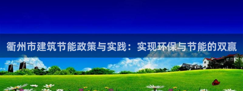e尊国际官网：衢州市建筑节能政策与实践：实现环保与节能的双赢