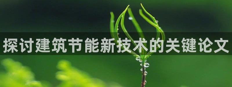 e尊国际的手机登录网站：探讨建筑节能新技术的关键论文