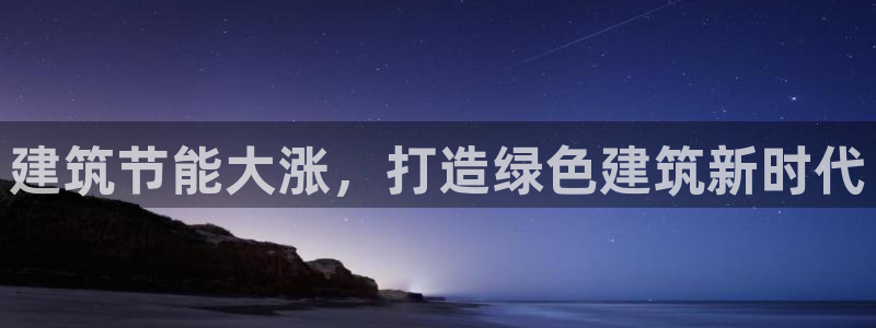 e尊电竞：建筑节能大涨，打造绿色建筑新时代