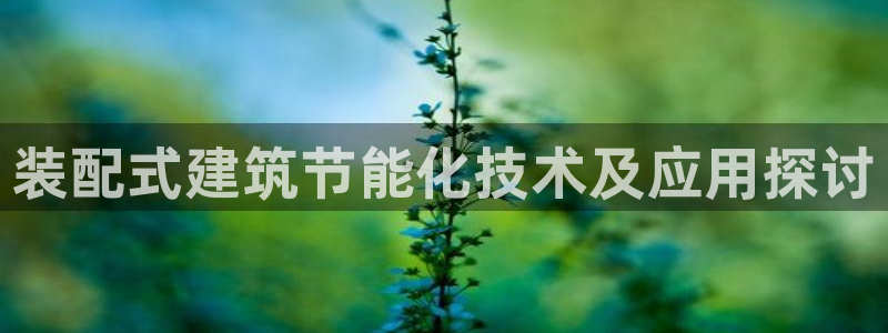 e尊国际平台：装配式建筑节能化技术及应用探讨