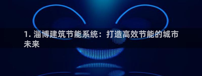 e尊平台：1. 淄博建筑节能系统：打造高效节能的城市
未来