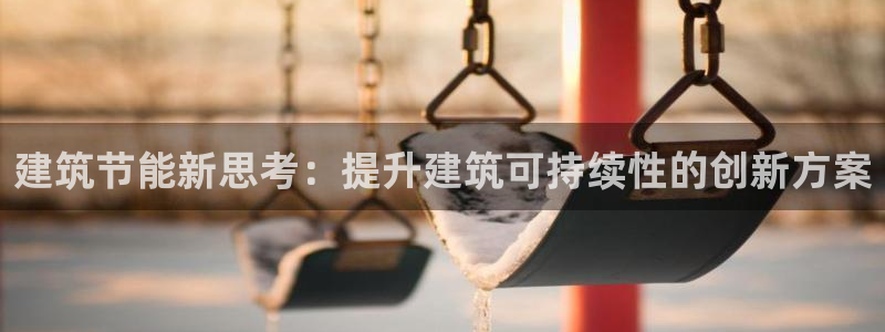 e尊国际地址：建筑节能新思考：提升建筑可持续性的创新方案