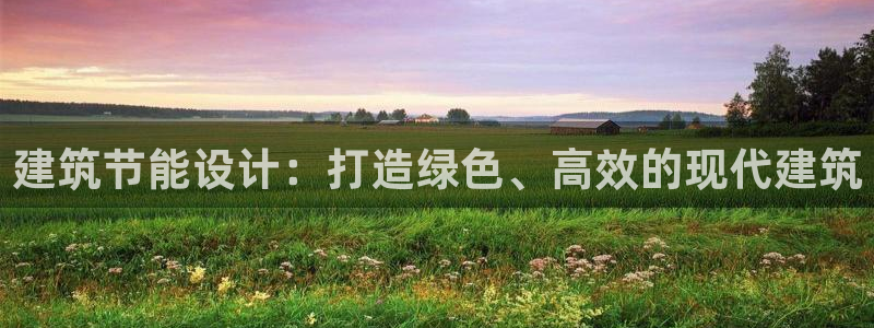 尊亿娱乐国际官网：建筑节能设计：打造绿色、高效的现代建筑