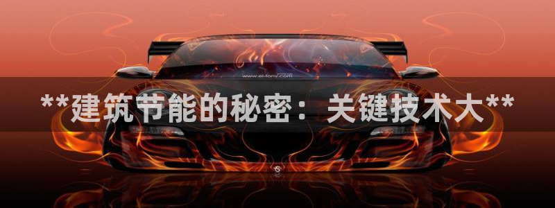 e尊国际官方网站：**建筑节能的秘密：关键技术大**