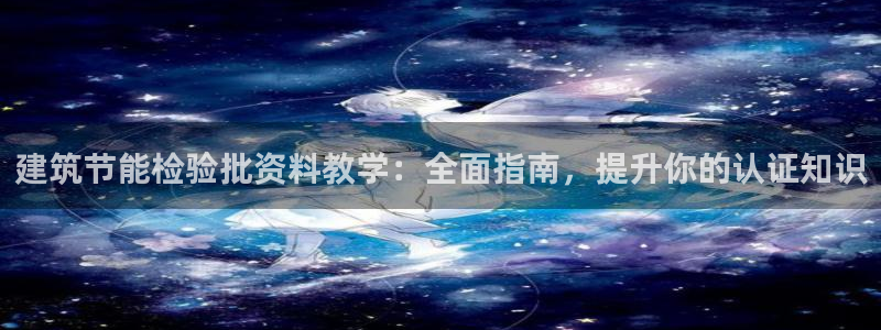 e尊国际是干什么的：建筑节能检验批资料教学：全面指南，提升你的认证知识