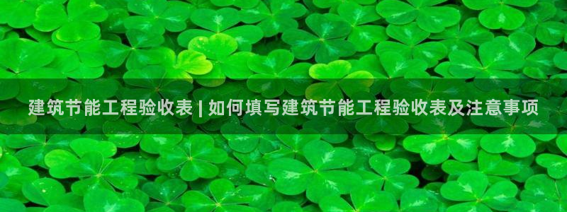 e尊国际客服：建筑节能工程验收表 | 如何填写建筑节能工程验收表及注意事项