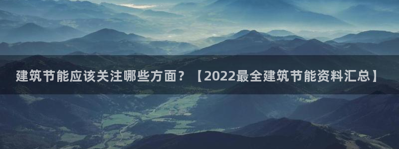 e尊国际是干什么的：建筑节能应该关注哪些方面？【2022最全建筑节能资料汇总】