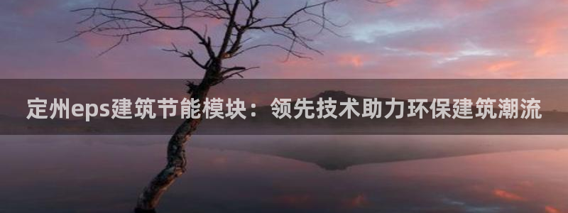 e尊国际娱乐官网下载：定州eps建筑节能模块：领先技术助力环保建筑潮流