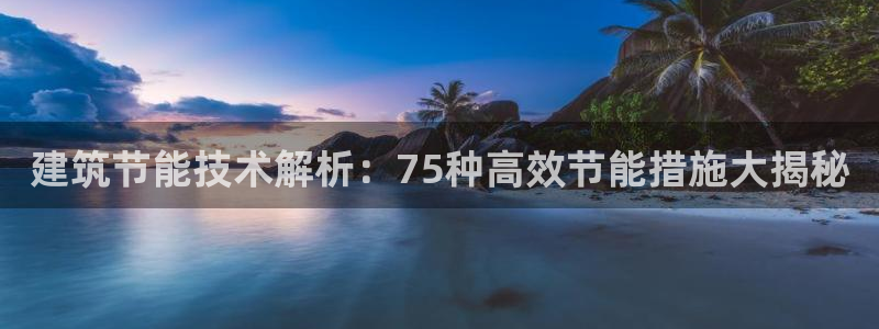 e尊国际网址：建筑节能技术解析：75种高效节能措施大揭秘