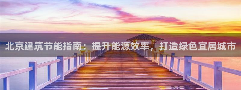 e尊国际客户端下载：北京建筑节能指南：提升能源效率，打造绿色宜居城市