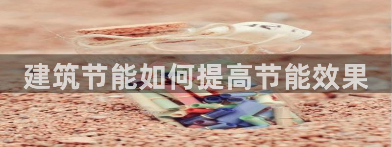 e尊国际是个黑网：建筑节能如何提高节能效果