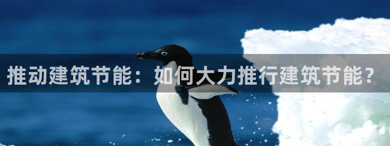 e尊国际娱乐官网地址：推动建筑节能：如何大力推行建筑节能？