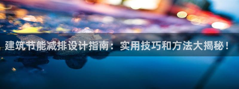 e尊电竞：建筑节能减排设计指南：实用技巧和方法大揭秘！