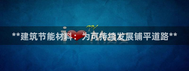 e尊国际官方网站：**建筑节能材料：为可持续发展铺平道路**