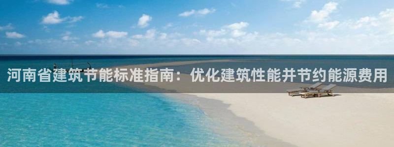 E尊国际：河南省建筑节能标准指南：优化建筑性能并节约能源费用