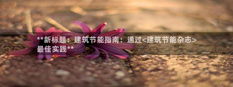 e尊国际-e尊国际官网：**新标题：建筑节能指南：通过<建筑节能杂志>
最佳实践**