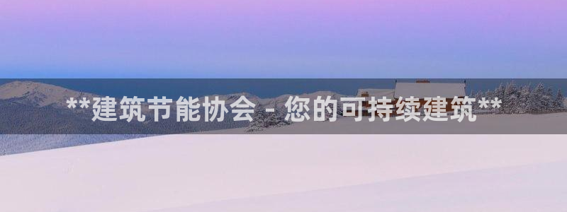 e尊国际app：**建筑节能协会 - 您的可持续建筑**