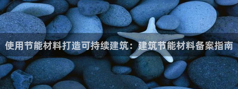 e尊国际地址：使用节能材料打造可持续建筑：建筑节能材料备案指南